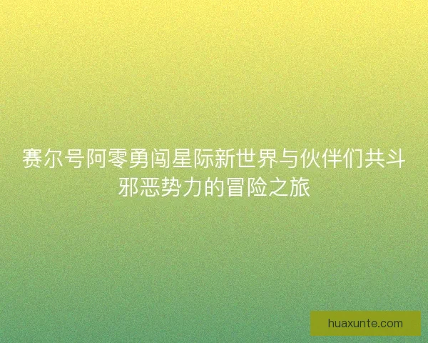 赛尔号阿零勇闯星际新世界与伙伴们共斗邪恶势力的冒险之旅