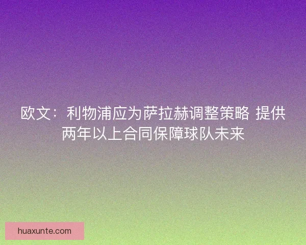 欧文：利物浦应为萨拉赫调整策略 提供两年以上合同保障球队未来