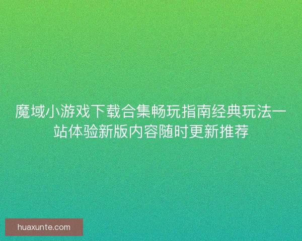 魔域小游戏下载合集畅玩指南经典玩法一站体验新版内容随时更新推荐